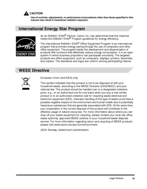 Page 11Legal Noticesix
CAUTION
Use of controls, adjustments, or performance of procedures other than those specified in this manual may result in hazardous radiation exposure.
International Energy Star Program
WEEE Directive
As an ENERGY STA R® Partner, Canon Inc. has determined that this machine meets the ENERGY STA R® Program guidelines for energy efficiency.
The International ENERGY STA R® Office Equipment Program is an international program that promotes energy saving through the use of computers and other...