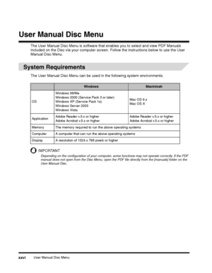 Page 28User Manual Disc Menuxxvi
User Manual Disc Menu
The User Manual Disc Menu is software that enables you to select and view PDF Manuals 
included on the Disc via your computer screen. Follow the instructions below to use the User Manual Disc Menu.
System Requirements
The User Manual Disc Menu can be used in the following system environments.
IMPORTANT
Depending on the configuration of your computer, some functions may not operate correctly. If the PDF manual does not open from the Disc Menu, open the PDF...