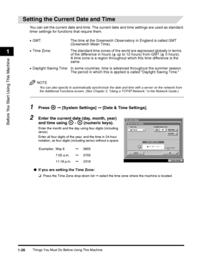 Page 58Things You Must Do Before Using This Machine1-26
Before You Start Using This Machine
1
Setting the Current Date and Time
You can set the current date and time. The current date and time settings are used as standard 
timer settings for functions that require them.
NOTE
You can also specify to automatically synchronize the date and time with a server on the network from the Additional Functions screen. (See Chapter 3, Using a TCP/IP Network, in the Network Guide.)
1Press  ➞ [System Settings] ➞ [Date &...