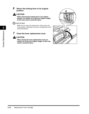 Page 74Replacing the Toner Cartridge2-10
Routine Maintenance
2
6Return the locking lever to its original 
position.
CAUTION
When returning the locking lever to its original position, be careful not to get your fingers caught, as this may result in personal injury.
IMPORTANT
Make sure to return the locking lever all the way to the Lock position. (Otherwise, the toner cartridge will not be inserted properly.)
7Close the toner replacement cover.
CAUTION
When closing the toner replacement cover, be careful not to...