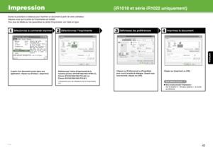 Page 53Français
41
Impression(iR1018 et série iR1022 uniquement)
Suivez la procédure ci-dessous pour imprimer  un document à partir de votre ordinateur.
Assurez-vous que le pilote  de l’imprimante est installé.
Pour plus de détails sur les paramètres du  pilote d’imprimante, voir l’aide en ligne.
Sélectionnez la commande ImprimerSélectionnez l’imprimante
A partir d’un document ouvert dans une 
application, cliquez sur [Fichier] > [Imprimer].  Sélectionnez l’icône d’imprimante de la 
machine ([Canon...