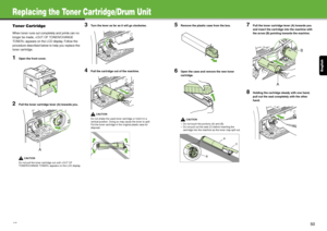 Page 26English
49
Replacing the Toner Cartridge/Drum Unit
Toner Cartridge
When toner runs out completely and prints can no 
longer be made,  appears on the LCD display. Follow the 
procedure described below to help you replace the 
toner cartridge.
1Open the front cover.
2Pull the toner cartridge lever (A) towards you.
CAUTION
Do not pull the toner cartridge out until  appears on the LCD display.
3Turn the lever as far as it will go clockwise.
4Pull the cartridge out of the machine.
CAUTION
Do not shake the...