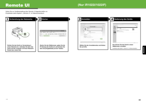 Page 87Deutsch
47
Remote UI
Gehen Sie zur Geräteverwaltung über Remote UI folgendermaßen vor.
Einzelheiten siehe Kapitel 4, „Remote UI“, im Referenzhandbuch.
Vorbereitung des NetzwerksStarten
Richten Sie das Gerät zur Verwendung in 
einem Netzwerk ein, verbinden Sie dann das 
Gerät und den Computer mit Ihrem Netzwerk-
Router bzw. einem Hub.Starten Sie den Webbrowser, geben Sie die 
IP-Adresse des Geräts ein und drücken Sie 
dann die [Eingabetaste] auf der Tastatur.
12
(Nur iR1022i/1022iF)
AnmeldenBedienung des...