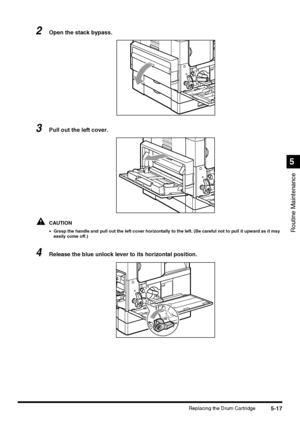 Page 1155-17Replacing the Drum Cartridge
Routine Maintenance
5
2Open the stack bypass.
3Pull out the left cover.
CAUTION
•Grasp the handle and pull out the left cover horizontally to the left. (Be careful not to pull it upward as it may 
easily come off.)
4Release the blue unlock lever to its horizontal position.
 