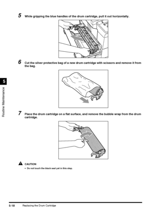 Page 116Routine Maintenance
5
5-18Replacing the Drum Cartridge
5While gripping the blue handles of the drum cartridge, pull it out horizontally.
 
6Cut the silver protective bag of a new drum cartridge with scissors and remove it from 
the bag.
7Place the drum cartridge on a flat surface, and remove the bubble wrap from the drum 
cartridge.
CAUTION
•Do not touch the black seal yet in this step.
 