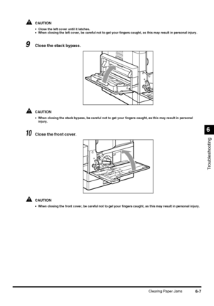 Page 1376-7Clearing Paper Jams
Troubleshooting
6
CAUTION
•Close the left cover until it latches.
•When closing the left cover, be careful not to get your fingers caught, as this may result in personal injury.
9Close the stack bypass.
CAUTION
•When closing the stack bypass, be careful not to get your fingers caught, as this may result in personal 
injury.
10Close the front cover.
CAUTION
•When closing the front cover, be careful not to get your fingers caught, as this may result in personal injury.
 