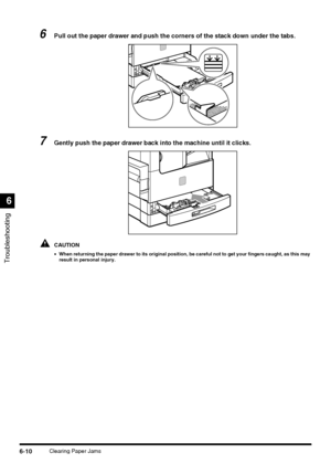 Page 140Troubleshooting
6
6-10Clearing Paper Jams
6Pull out the paper drawer and push the corners of the stack down under the tabs.
7Gently push the paper drawer back into the machine until it clicks.
CAUTION
•When returning the paper drawer to its original position, be careful not to get your fingers caught, as this may 
result in personal injury.
 