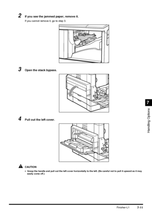 Page 1637-11Finisher-L1
Handling Options
7
2If you see the jammed paper, remove it.
If you cannot remove it, go to step 3.
3Open the stack bypass.
4Pull out the left cover.
CAUTION
•Grasp the handle and pull out the left cover horizontally to the left. (Be careful not to pull it upward as it may 
easily come off.)
 