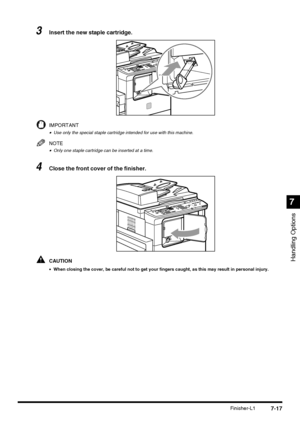 Page 1697-17Finisher-L1
Handling Options
7
3Insert the new staple cartridge.
IMPORTANT
•Use only the special staple cartridge intended for use with this machine.
NOTE
•Only one staple cartridge can be inserted at a time.
4Close the front cover of the finisher.
CAUTION
•When closing the cover, be careful not to get your fingers caught, as this may result in personal injury.
 