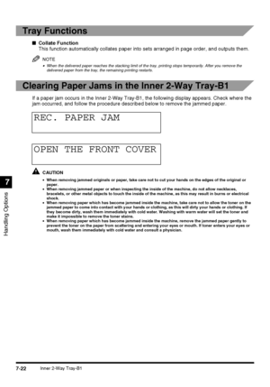 Page 174Handling Options
7
7-22Inner 2-Way Tray-B1
Tray Functions
■Collate Function
This function automatically collates paper into sets arranged in page order, and outputs them.
NOTE
•When the delivered paper reaches the stacking limit of the tray, printing stops temporarily. After you remove the 
delivered paper from the tray, the remaining printing restarts.
Clearing Paper Jams in the Inner 2-Way Tray-B1
If a paper jam occurs in the Inner 2-Way Tray-B1, the following display appears. Check where the 
jam...