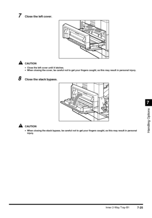 Page 1777-25Inner 2-Way Tray-B1
Handling Options
7
7Close the left cover.
CAUTION
•Close the left cover until it latches.
•When closing the cover, be careful not to get your fingers caught, as this may result in personal injury.
8Close the stack bypass.
CAUTION
•When closing the stack bypass, be careful not to get your fingers caught, as this may result in personal 
injury.
 