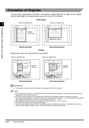 Page 42Before You Start Using This Machine
1
1-24Placing Originals
Orientation of Originals
You can place original either vertically or horizontally. Always align the top edge of your original 
with the back edge of the platen glass (upper left corner) or the feeder.
Staple copy: place the original with its top upward
IMPORTANT
•The copies are stapled at the part equivalent to the upper left side of the original.
NOTE
•If the top edge of the original is not aligned with the back edge of the platen glass, prints...