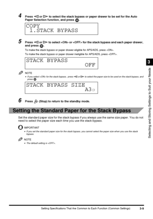 Page 713-9Setting Specifications That Are Common to Each Function (Common Settings)
Selecting and Storing Settings to Suit your Needs
3
4Press   or   to select the stack bypass or paper drawer to be set for the Auto 
Paper Selection function, and press  .
5Press   or   to select  or  for the stack bypass and each paper drawer, 
and press  .
To make the stack bypass or paper drawer eligible for APS/ADS, press .
To make the stack bypass or paper drawer ineligible for APS/ADS, press .
NOTE
•If you select  for the...