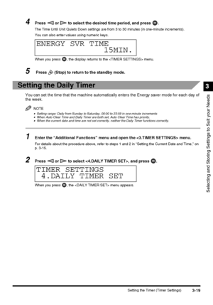 Page 813-19Setting the Timer (Timer Settings)
Selecting and Storing Settings to Suit your Needs
3
4Press   or   to select the desired time period, and press  .
The Time Until Unit Quiets Down settings are from 3 to 30 minutes (in one-minute increments).
You can also enter values using numeric keys.
When you press  , the display returns to the  menu.
5 Press   (Stop) to return to the standby mode.
Setting the Daily Timer
You can set the time that the machine automatically enters the Energy saver mode for each...