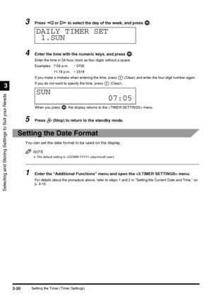 Page 82Selecting and Storing Settings to Suit your Needs
3
3-20Setting the Timer (Timer Settings)
3Press   or   to select the day of the week, and press  .
4Enter the time with the numeric keys, and press  .
Enter the time in 24-hour clock as four digits without a space.
Examples: 7:05 a.m.→ 0705
11:18 p.m.→ 2318
If you make a mistake when entering the time, press   (Clear) and enter the four-digit number again.
If you do not want to specify the time, press   (Clear).
When you press  , the display returns to...