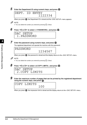 Page 94System Management Settings
4
4-8Setting the Department ID Management
5Enter the Department ID using numeric keys, and press  .
When you press  , the Department ID is stored and the  menu appears.
NOTE
•You can delete the number you entered by pressing   (Clear).
6Press   or   to select , and press  .
7Enter the password using numeric keys, and press  .
The registered department will operate the machine with this password.
When you press  , the password is stored and the display returns to the  menu....