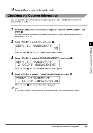 Page 954-9Setting the Department ID Management
System Management Settings
4
10Press   (Stop) to return to the standby mode.
Checking the Counter Information
You can check the amount of outputs for each department after setting the Department ID 
Management to .
1Enter the Additional Functions menu and open the , and 
press .
For details about the procedure above, refer to steps 1 to 3 in “Setting the Use of Department ID 
Management,” on p. 4-5.
2Press   or   to select , and press  .
When you press  , the  menu...