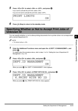 Page 974-11Setting the Department ID Management
System Management Settings
4
5Press   or   to select  or , and press  .
If you want to activate the print limit, select .
If you do not want to activate the print limit, select .
6Press   (Stop) to return to the standby mode.
Specifying Whether or Not to Accept Print Jobs of 
Unknown ID
You can specify whether or not to allow printing documents from a printer driver not correspondent 
with a stored Department ID.
NOTE
•The default setting is .
1Enter the...