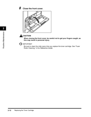 Page 74Replacing the Toner Cartridge2-12
Routine Maintenance
2
8Close the front cover.
CAUTION
When closing the front cover, be careful not to get your fingers caught, as 
this may result in personal injury.
IMPORTANT
Be sure to clean the roller every time you replace the toner cartridge. See “Fuser 
Roller Cleaning,” in the Reference Guide.
 