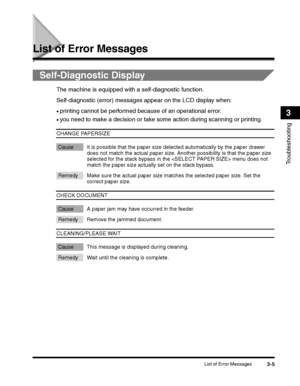 Page 79List of Error Messages3-5
Troubleshooting
3
List of Error Messages
Self-Diagnostic Display
The machine is equipped with a self-diagnostic function.
Self-diagnostic (error) messages appear on the LCD display when:
•printing cannot be performed because of an operational error.
•you need to make a decision or take some action during scanning or printing.
CHANGE PAPERSIZE
Cause It is possible that the paper size detected automatically by the paper drawer 
does not match the actual paper size. Another...