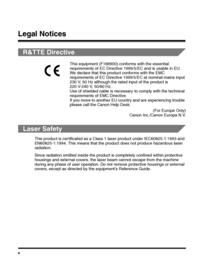 Page 12x
Legal Notices
R&TTE Directive
Laser Safety
This product is certificated as a Class 1 laser product under IEC60825-1:1993 and 
EN60825-1:1994. This means that the product does not produce hazardous laser 
radiation.
Since radiation emitted inside the product is completely confined within protective 
housings and external covers, the laser beam cannot escape from the machine 
during any phase of user operation. Do not remove protective housings or external 
covers, except as directed by the equipment’s...