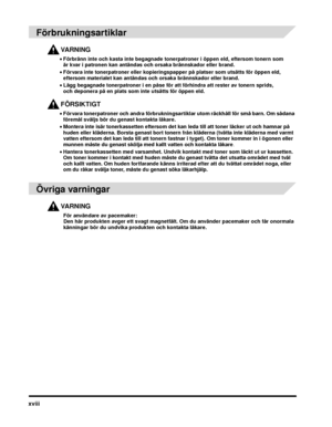 Page 22xviii
 
Förbrukningsartiklar
VARNING
•Förbränn inte och kasta inte begagnade tonerpatroner i öppen eld, eftersom tonern som 
är kvar i patronen kan antändas och orsaka brännskador eller brand.
• Förvara inte tonerpatroner eller kopieringspapper på platser som utsätts för öppen eld, 
eftersom materialet kan antändas och orsaka brännskador eller brand.
• Lägg begagnade tonerpatroner i en påse för at t förhindra att rester av tonern sprids, 
och deponera på en plats som inte utsätts för öppen eld....