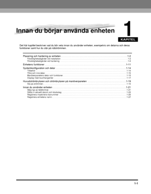 Page 27KAPITEL
1-1
1
Innan du börjar använda enheten
Det här kapitlet beskriver vad du bör veta innan du använder enheten, exempelvis om delarna och deras funktioner samt hur du slår på nätströmmen.
Placering och hantering av enheten . . . . . . . . . . . . . . . . . . . . . . . . . . . . . . . . . . . . . . . . . . . . . . .  . . . 1-2
Försiktighetsåtgärder vid installation  . . . . . . . . . . . . . . . . . . . . . . . . . . . . . . . . . . . . . . . . . . . . . . . . . . . . . . . . . 1-2...