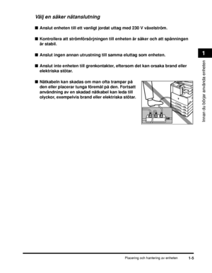 Page 31Placering och hantering av enheten1-5
Innan du börjar använda enheten
1
Välj en säker nätanslutning
■Anslut enheten till ett vanligt jordat uttag med 230 V växelström.
■ Kontrollera att strömförsörjningen till enheten är säker och att spänningen 
är stabil.
■ Anslut ingen annan utrustning till samma eluttag som enheten.
■ Anslut inte enheten till grenkontakter, eftersom det kan orsaka brand eller 
elektriska stötar.
■ Nätkabeln kan skadas om man ofta trampar på 
den eller placerar tunga föremål på den....