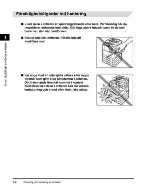 Page 34Placering och hantering av enheten1-8
Innan du börjar använda enheten
1
Försiktighetsåtgärder vid hantering
■Vissa delar i enheten är spänningsförande eller heta. Var försiktig när du 
inspekterar enhetens inre delar. Gör inga andra inspektioner än de som 
beskrivs i den här handboken.
■ Skruva inte isär enheten. Försök inte att 
modifiera den.
■ Var noga med att inte spilla vätska eller tappa 
föremål som gem eller häftklamrar i enheten. 
Om främmande föremål kommer i kontakt 
med elektriska delar i...