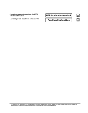 Page 5•Installation av och instruktioner för  UFRII 
LT-skrivardrivrutinerUFR II-drivrutinshandbokCD-ROM
• Anvisningar och installation av faxdrivrutinFaxdrivrutinshandbokCD-ROM
För att kunna visa handboken i PDF-format måste du ha Adobe Reader/Adobe Acrobat Reader. Om Adobe Reader/Adobe Acrobat Reader i nte 
är installerat på systemet kan du kostnadsfritt  hämta programmet från Adobe Systems webbplats.
 