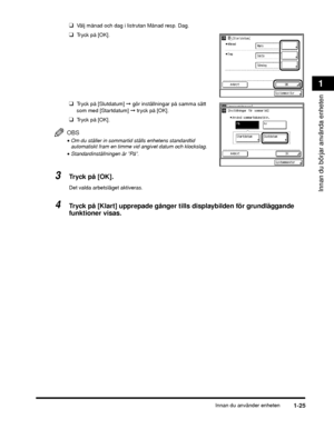 Page 51Innan du använder enheten1-25
Innan du börjar använda enheten
1
❑Välj månad och dag i listrutan Månad resp. Dag.
❑Tryck på [OK].
❑Tryck på [Slutdatum] ➞ gör inställningar på samma sätt 
som med [Startdatum]  ➞ tryck på [OK].
❑Tryck på [OK].
OBS
•Om du ställer in sommartid ställs enhetens standardtid 
automatiskt fram en timme vid angivet datum och klockslag.
•Standardinställningen är ”På”.
3Tr y c k  p å  [ O K ] .
Det valda arbetsläget aktiveras.
4Tryck på [Klart] upprepade gånger tills displaybilden...