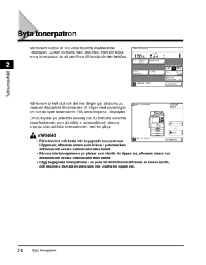 Page 60Byta tonerpatron2-6
Rutinunderhåll
2
Byta tonerpatron
När tonern nästan är slut visas följande meddelande 
i displayen. Du kan fortsätta med utskriften, men bör köpa 
en ny tonerpatron så att den finns till hands när den behövs.
När tonern är helt slut och det inte längre går att skriva ut, 
visas en displaybild liknande den till höger med anvisningar 
om hur du byter tonerpatron. Följ anvisningarna i displayen.
Om du trycker på [Återställ senare] kan du fortsätta använda 
vissa funktioner, som att...