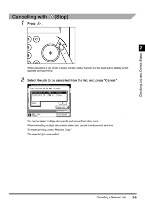 Page 101Cancelling a Reserved Job2-9
2-92-9 2-9
2
22 2
Checking Job and Device Status
Cancelling with 
Cancelling with Cancelling with  Cancelling with  (Stop)
(Stop)(Stop) (Stop)
1
11 1Press 
Press Press  Press  .
.. .
When cancelling a job which is being printed, press “Cancel” on the touch panel display which 
appears during printing.
2
22 2Select the job to be cancelled from the list, and press “Cancel.”
Select the job to be cancelled from the list, and press “Cancel.”Select the job to be cancelled from the...