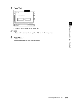 Page 103Cancelling a Reserved Job2-11
2-112-11 2-11
2
22 2
Checking Job and Device Status
4
44 4Press “Yes.”
Press “Yes.”Press “Yes.” Press “Yes.”
If you do not want to cancel the job, press  “No.”
NOTE
•
•• •The cancelled document is displayed as  on the Print Log screen.
5
55 5Press “Done.”
Press “Done.”Press “Done.” Press “Done.”
The display returns to the Basic Features screen.
;ownloadedyfromyXanuals'rinterScomyXanuals 