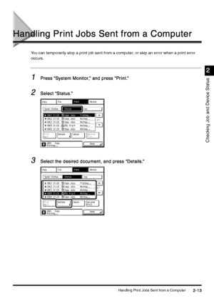 Page 105Handling Print Jobs Sent from a Computer2-13
2-132-13 2-13
Checking Job and Device Status
2
22 2
Handling Print Jobs Sent from a Computer
Handling Print Jobs Sent from a ComputerHandling Print Jobs Sent from a Computer Handling Print Jobs Sent from a Computer
You can temporarily stop a print job sent from a computer, or skip an error when a print error 
occurs.
1
11 1Press “System Monitor,” and press “Print.”
Press “System Monitor,” and press “Print.”Press “System Monitor,” and press “Print.” Press...