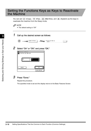 Page 128Setting Specifications That Are Common to Each Function (Common Settings)3-18
3-183-18 3-18
3
33 3
Selecting and Storing Settings to Suit your Needs
Setting the Functions Keys as Keys to Reactivate 
Setting the Functions Keys as Keys to Reactivate Setting the Functions Keys as Keys to Reactivate  Setting the Functions Keys as Keys to Reactivate 
the Machine
the Machinethe Machine the Machine
Yo u   c a n   s e t ( C o p y) , (Fax), (Mail Box), and (System) as the keys to 
reactivate the machine from the...