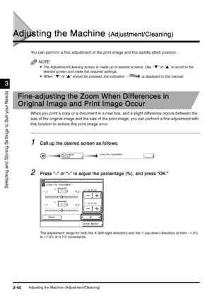 Page 150Adjusting the Machine (Adjustment/Cleaning)3-40
3-403-40 3-40
Selecting and Storing Settings to Suit your Needs
3
33 3
Adjusting the Machine 
Adjusting the Machine Adjusting the Machine  Adjusting the Machine (Adjustment/Cleaning)
(Adjustment/Cleaning)(Adjustment/Cleaning) (Adjustment/Cleaning)
You can perform a fine adjustment of the print image and the saddle stitch position.
NOTE
•
•• •The Adjustment/Cleaning screen is made up of several screens. Use “ t” or “s” to scroll to the 
desired screen and...