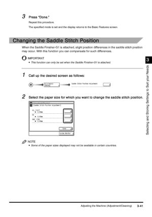 Page 151Adjusting the Machine (Adjustment/Cleaning)3-41
3-413-41 3-41
3
33 3
Selecting and Storing Settings to Suit your Needs
3
33 3Press “Done.”
Press “Done.”Press “Done.” Press “Done.”
Repeat this procedure.
The specified mode is set and the display returns to the Basic Features screen.
Changing the Saddle Stitch Position
Changing the Saddle Stitch PositionChanging the Saddle Stitch Position Changing the Saddle Stitch Position
When the Saddle Finisher-G1 is attached, slight position differences in the saddle...