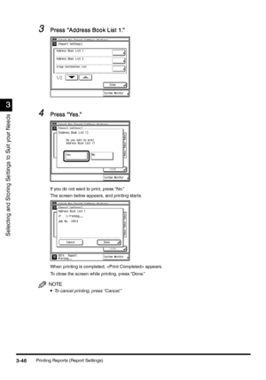 Page 156Printing Reports (Report Settings)3-46
3-463-46 3-46
3
33 3
Selecting and Storing Settings to Suit your Needs
3
33 3Press “Address Book List 1.”
Press “Address Book List 1.”Press “Address Book List 1.” Press “Address Book List 1.”
4
44 4Press “Yes.”
Press “Yes.”Press “Yes.” Press “Yes.”
If you do not want to print, press “No.”
The screen below appears, and printing starts.
When printing is completed,  appears.
To close the screen while printing, press “Done.”
NOTE
•
•• •To cancel printing, press...