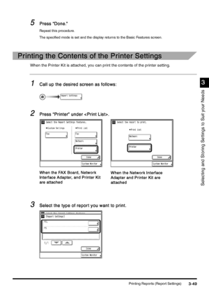 Page 159Printing Reports (Report Settings)3-49
3-493-49 3-49
3
33 3
Selecting and Storing Settings to Suit your Needs
5
55 5Press “Done.”
Press “Done.”Press “Done.” Press “Done.”
Repeat this procedure.
The specified mode is set and the display returns to the Basic Features screen.
Printing the Contents of the Printer Settings
Printing the Contents of the Printer SettingsPrinting the Contents of the Printer Settings Printing the Contents of the Printer Settings
When the Printer Kit is attached, you can print the...