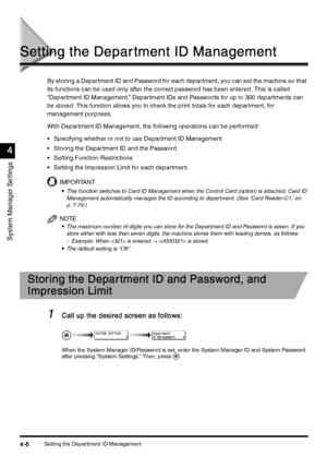 Page 166Setting the Department ID Management4-6
4-64-6 4-6
System Manager Settings
4
44 4
Setting the Depar tment ID Management 
Setting the Depar tment ID Management Setting the Depar tment ID Management  Setting the Depar tment ID Management 
By storing a Department ID and Password for each department, you can set the machine so that 
its functions can be used only after the correct password has been entered. This is called 
“Department ID Management.” Department IDs and Passwords for up to 300 departments can...