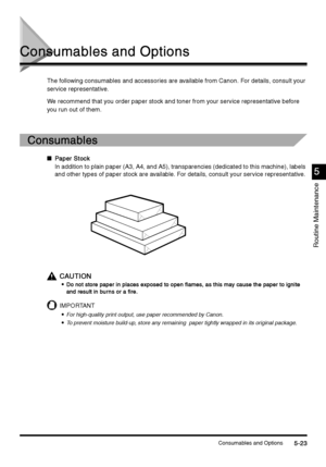 Page 209Consumables and Options5-23
5-235-23 5-23
Routine Maintenance
5
55 5
Consumables and Options
Consumables and OptionsConsumables and Options Consumables and Options
The following consumables and accessories are available from Canon. For details, consult your 
service representative.
We recommend that you order paper stock and toner from your service representative before 
you run out of them.
Consumables
ConsumablesConsumables Consumables
nPaper Stock
Paper StockPaper Stock Paper Stock
In addition to...