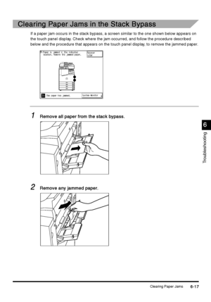 Page 229Clearing Paper Jams6-17
6-176-17 6-17
6
66 6
Troubleshooting
Clearing Paper Jams in the Stack Bypass
Clearing Paper Jams in the Stack BypassClearing Paper Jams in the Stack Bypass Clearing Paper Jams in the Stack Bypass
If a paper jam occurs in the stack bypass, a screen similar to the one shown below appears on 
the touch panel display. Check where the jam occurred, and follow the procedure described 
below and the procedure that appears on the touch panel display, to remove the jammed paper.
1
11...