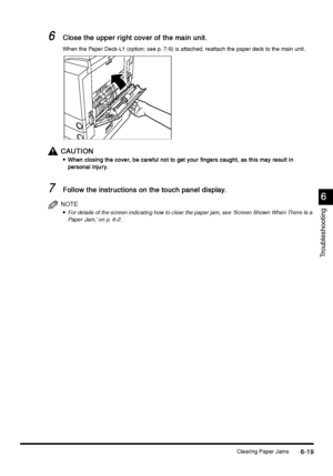 Page 231Clearing Paper Jams6-19
6-196-19 6-19
6
66 6
Troubleshooting
6
66 6Close the upper right cover of the main unit.
Close the upper right cover of the main unit.Close the upper right cover of the main unit. Close the upper right cover of the main unit.
When the Paper Deck-L1 (option; see p. 7-9) is attached, reattach the paper deck to the main unit.
CAUTION
CAUTIONCAUTION CAUTION

 When closing the cover, be careful not to get your fingers caught, as this may result in 
When closing the cover, be...