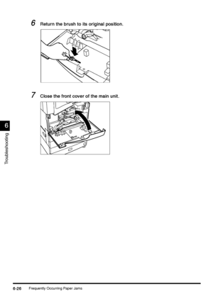 Page 238Frequently Occurring Paper Jams6-26
6-266-26 6-26
6
66 6
Troubleshooting
6
66 6Return the brush to its original position.
Return the brush to its original position.Return the brush to its original position. Return the brush to its original position.
7
77 7Close the front cover of the main unit.
Close the front cover of the main unit.Close the front cover of the main unit. Close the front cover of the main unit.
 