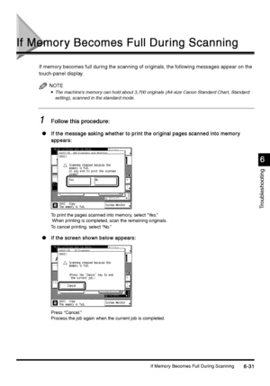 Page 243If Memory Becomes Full During Scanning6-31
6-316-31 6-31
Troubleshooting
6
66 6
If Memor y Becomes Full During Scanning
If Memor y Becomes Full During ScanningIf Memor y Becomes Full During Scanning If Memor y Becomes Full During Scanning
If memory becomes full during the scanning of originals, the following messages appear on the 
touch-panel display.
NOTE

 The machine’s memory can hold about 3,700 originals (A4-size Canon Standard Chart, Standard 
setting), scanned in the standard mode.
1
11...