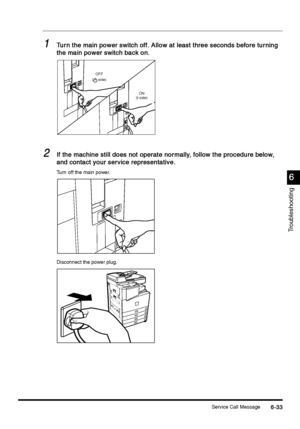 Page 245Service Call Message6-33
6-336-33 6-33
6
66 6
Troubleshooting
1
11 1Turn the main power switch off. Allow at least three seconds before turning 
Turn the main power switch off. Allow at least three seconds before turning Turn the main power switch off. Allow at least three seconds before turning  Turn the main power switch off. Allow at least three seconds before turning 
the main power switch back on.
the main power switch back on.the main power switch back on. the main power switch back on.
2
22 2If...