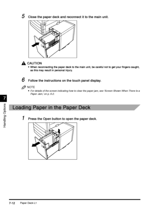 Page 260Paper Deck-L17-12
7-127-12 7-12
7
77 7
Handling Options
5
55 5Close the paper deck and reconnect it to the main unit.
Close the paper deck and reconnect it to the main unit.Close the paper deck and reconnect it to the main unit. Close the paper deck and reconnect it to the main unit.
CAUTION
CAUTIONCAUTION CAUTION

 When reconnecting the paper deck to the main unit, be careful not to get your fingers caught, 
When reconnecting the paper deck to the main unit, be careful not to get your fingers...