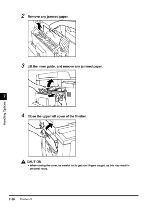 Page 286Finisher-J17-38
7-387-38 7-38
7
77 7
Handling Options
2
22 2Remove any jammed paper.
Remove any jammed paper.Remove any jammed paper. Remove any jammed paper.
3
33 3Lift the inner guide, and remove any jammed paper.
Lift the inner guide, and remove any jammed paper.Lift the inner guide, and remove any jammed paper. Lift the inner guide, and remove any jammed paper.
4
44 4Close the upper left cover of the finisher.
Close the upper left cover of the finisher.Close the upper left cover of the finisher....