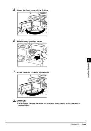 Page 287Finisher-J17-39
7-397-39 7-39
7
77 7
Handling Options
5
55 5Open the front cover of the finisher.
Open the front cover of the finisher.Open the front cover of the finisher. Open the front cover of the finisher.
6
66 6Remove any jammed paper.
Remove any jammed paper.Remove any jammed paper. Remove any jammed paper.
7
77 7Close the front cover of the finisher.
Close the front cover of the finisher.Close the front cover of the finisher. Close the front cover of the finisher.
CAUTION
CAUTIONCAUTION CAUTION...